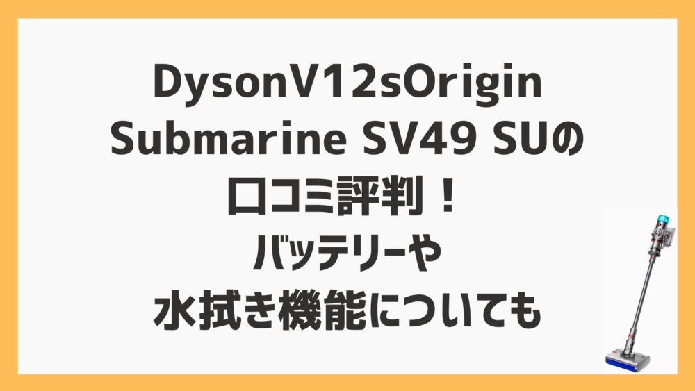 Dyson V12s Origin Submarine SV49 SUの口コミ評判！バッテリーや水