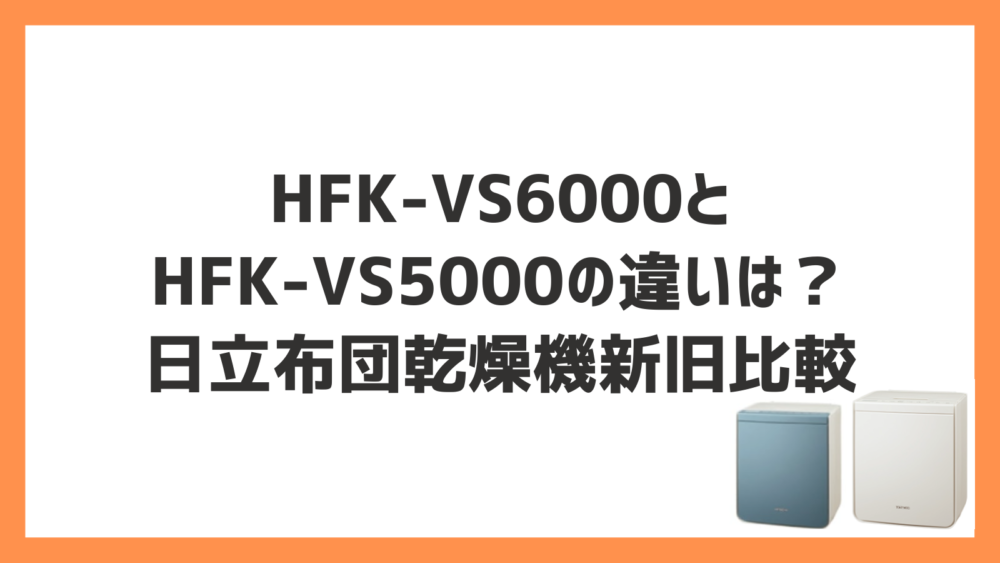 HFK-VS6000とHFK-VS5000の違いは？日立布団乾燥機新旧比較 | 快適 ...