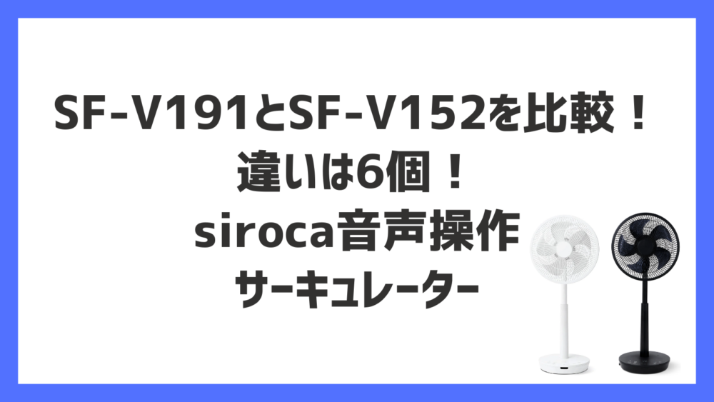 SF-V191とSF-V152を比較！違いは6個！siroca音声操作サーキュレーター | 快適ライフナビ